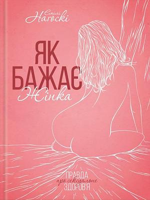 Як бажає жінка. Правда про сексуальне здоров'я by Емілі Наґоскі, Emily Nagoski