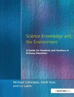 Science Knowledge and the Environment by Liz Lakin, Michael Littledyke, Keith Ross