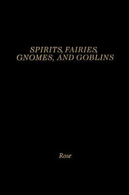 Spirits, Fairies, Gnomes and Goblins: An Encyclopedia of the Little People by Carol Rose