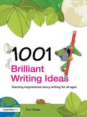 1001 Brilliant Writing Ideas: Teaching Inspirational Story-Writing for All Ages by Ron Shaw