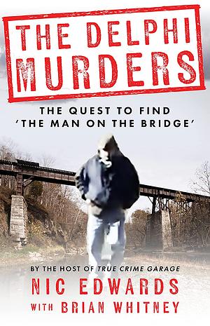 The Delphi Murders: The Quest to Find the 'Man on the Bridge' by Brian Whitney, Nic Edwards