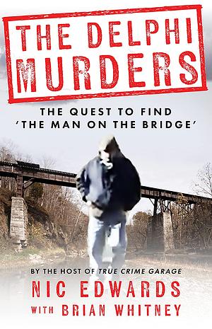 The Delphi Murders: The Quest to Find the 'Man on the Bridge' by Brian Whitney, Nic Edwards