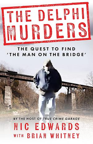 The Delphi Murders: The Quest to Find the 'Man on the Bridge' by Nic Edwards, Brian Whitney