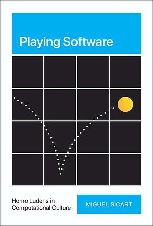 Playing Software: Homo Ludens in Computational Culture by Miguel Sicart