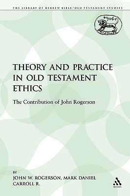 Theory and Practice in Old Testament Ethics: The Contribution of John Rogerson by John W. Rogerson