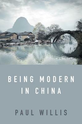 Being Modern in China: A Western Cultural Analysis of Modernity, Tradition and Schooling in China Today by Paul Willis