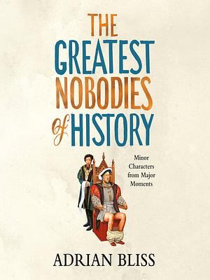 The Greatest Nobodies of History by Adrian Bliss