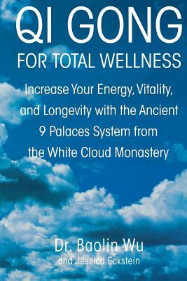 Qi Gong for Total Wellness: Increase Your Energy, Vitality, and Longevity with the Ancient 9 Palaces System from the White Cloud Monastery by Jessica Eckstein, Baolin Wu