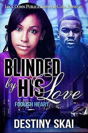 Blinded by his Love: Foolish Heart by Destiny Skai, Destiny Skai