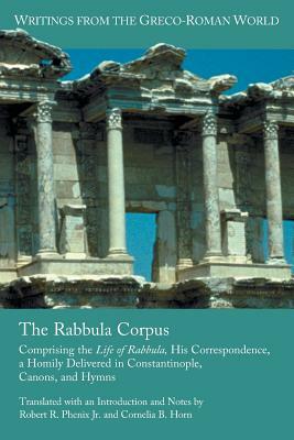 The Rabbula Corpus: Comprising the Life of Rabbula, His Correspondence, a Homily Delivered in Constantinople, Canons, and Hymns by Cornelia B. Horn, Robert R. Phenix Jr