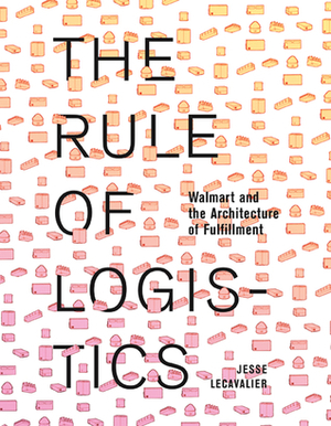 The Rule of Logistics: Walmart and the Architecture of Fulfillment by Jesse LeCavalier