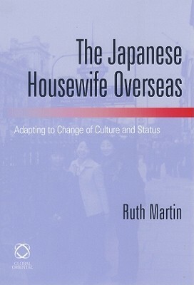 The Japanese Housewife Overseas: Adapting to Change of Culture and Status by Ruth Martin
