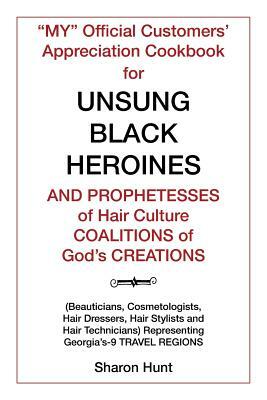 "my" Official Customers' Appreciation Cookbook for Unsung Black Heroines and Prophetesses of Hair Culture Coalitions of God's Creations: (beauticians, by Sharon Hunt