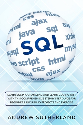 SQL for Beginners: Learn SQL Programming and Learn Coding Fast with this Comprehensive Step-by-Step Guide for Beginners by Andrew Sutherland