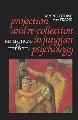 Projection and Re-Collection in Jungian Psychology: Reflections of the Soul by Marie-Louise von Franz