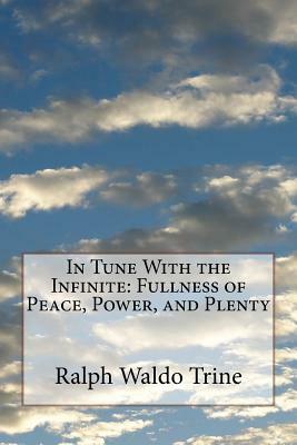 In Tune With the Infinite: Fullness of Peace, Power, and Plenty by Ralph Waldo Trine