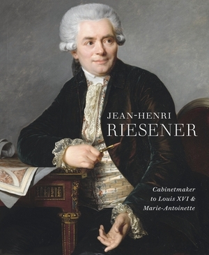 Jean-Henri Riesener: Cabinetmaker to Louis XVI and Marie Antoinette by Mia Jackson, Helen Jacobsen, Rufus Bird