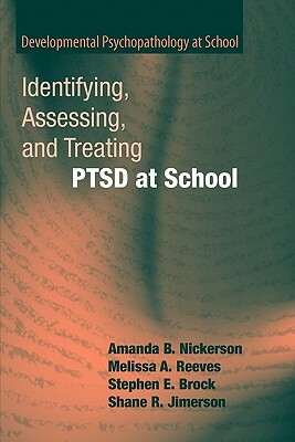 Identifying, Assessing, and Treating Ptsd at School by Stephen E. Brock, Amanda B. Nickerson, Melissa A. Reeves