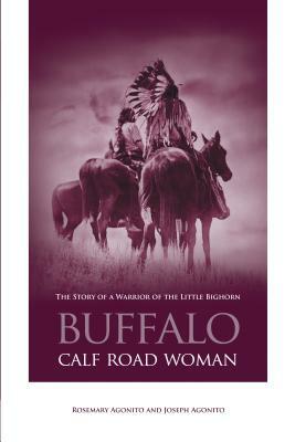 Buffalo Calf Road Woman: The Story of a Warrior of the Little Bighorn by Joseph Agonito, Rosemary Agonito