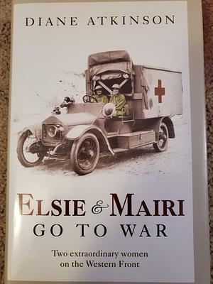 Elsie and Mairi Go to War by Diane Atkinson, Diane Atkinson