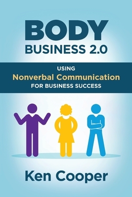 Body Business 2.0: Using Nonverbal Communication for Business Success by Ken Cooper