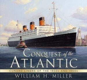 Conquest of the Atlantic: Cunard Liners of the 1950s and 1960s by William Miller