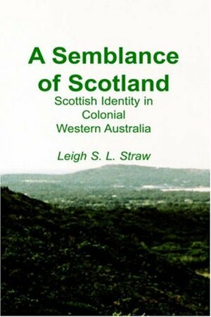A Semblance of Scotland: Scottish Identity in Colonial Western Australia by Leigh S. L. Straw