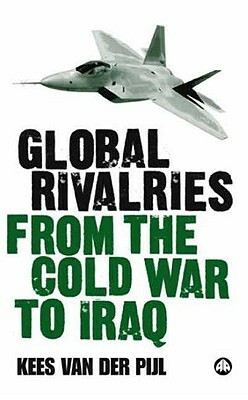 Global Rivalries from the Cold War to Iraq by Kees Van Der Pijl