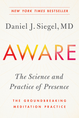 Aware: the science and practice of presence — a complete guide to the groundbreaking meditation practice by Daniel J. Siegel