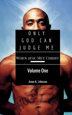 Only God Can Judge Me: When Tupac Met Christ by Jomo K. Johnson