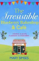 The Irresistible Blueberry Bakeshop and Café: A heartwarming, romantic summer read by Mary Simses, Mary Simses