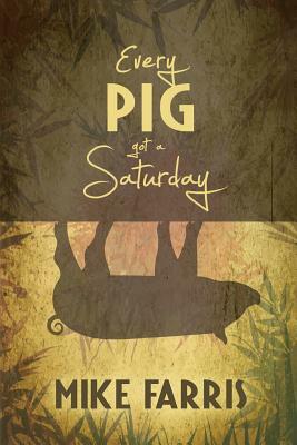 Every Pig Got a Saturday by Mike Farris