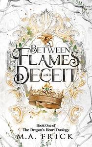 Between Flames and Deceit: Book One of the Dragon's Heart Duology: A Forbidden Love Fantasy Romance by M.A. Frick, M.A. Frick