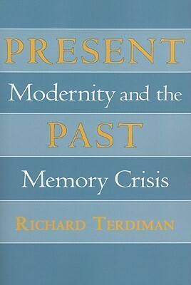 Present Past: Modernity and the Memory Crisis by Richard Terdiman