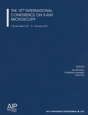 The 10th International Conference on X-Ray Microscopy: Chicago, Illinios, USA, 15-20 August 2010 by 