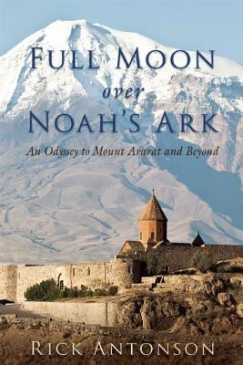 Full Moon over Noah's Ark: An Odyssey to Mount Ararat and Beyond by Rick Antonson