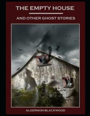 The Empty House and Other Ghost Stories (Annotated) by Algernon Blackwood