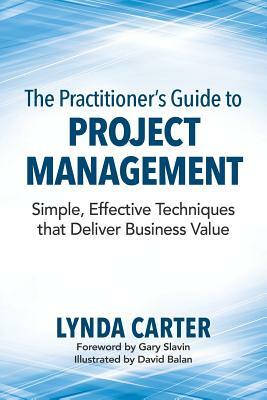 The Practitioner's Guide to Project Management: Simple, Effective Techniques That Deliver Business Value by Lynda Carter