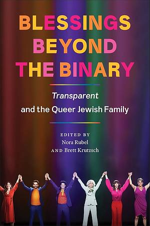 Blessings Beyond the Binary: Transparent and the Queer Jewish Family by Nora Rubel, Brett Krutzsch