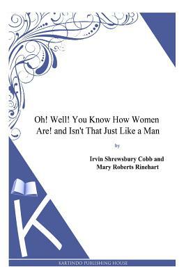 Oh! Well! You Know How Women Are! and Isn't That Just Like a Man by Irvin S. Cobb, Mary Roberts Rinehart