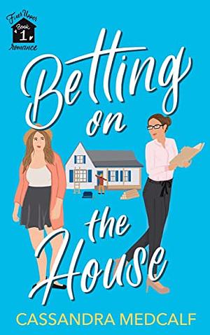 Betting on the House: Fixer Upper Romance, Book #1 by Cassandra Medcalf