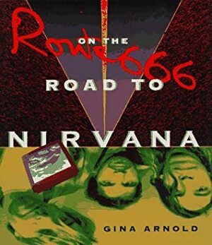 Route 666: On the Road to Nirvana by Gina Arnold