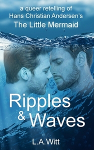 Ripples & Waves: A Queer Retelling of Hans Christian Andersen's The Little Mermaid by L.A. Witt