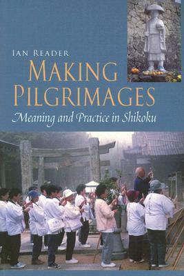 Making Pilgrimages: Meaning and Practice in Shikoku by Ian Reader