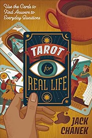 Tarot for Real Life: Use the Cards to Find Answers to Everyday Questions by Jack Chanek