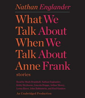 What We Talk About When We Talk About Anne Frank: Stories by Nathan Englander