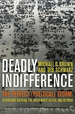 Deadly Indifference: The Perfect (Political) Storm: Hurricane Katrina, the Bush White House, and Beyond by Michael D. Brown, Ted Schwarz