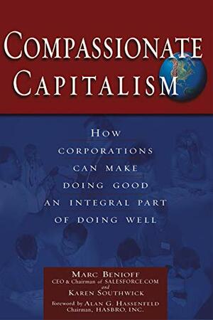 Compassionate Capitalism: How Corporations Can Make Doing Good an Integral Part of Doing Well by Karen Southwick, Marc Benioff