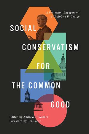 Social Conservatism for the Common Good: A Protestant Engagement with Robert P. George by Andrew Walker