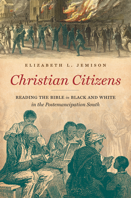 Christian Citizens: Reading the Bible in Black and White in the Postemancipation South by Elizabeth L. Jemison